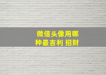 微信头像用哪种最吉利 招财